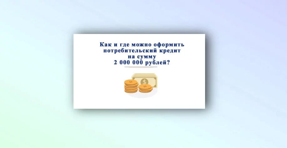 Как и где можно оформить потребительский кредит на 2 млн рублей