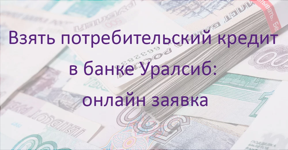 Взять потребительский кредит в банке Уралсиб: онлайн заявка