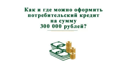 Как и где можно оформить потребительский кредит 300000 рублей